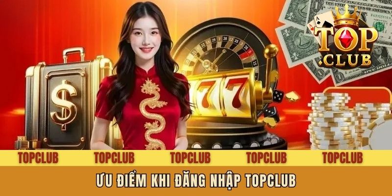 Ưu điểm khi đăng nhập Topclub